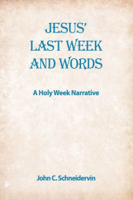 Title: Jesus' Last Week And Words: A Holy Week Narrative, Author: John C. Schneidervin