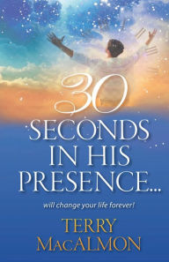 Title: 30 Seconds In His Presence, Author: Terry MacAlmon