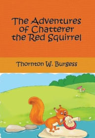 Title: The Adventures of Chatterer The Red Squirrel (Illustrated), Author: Thornton W. Burgess