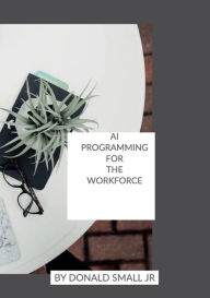 Title: AI Programming For The Workforce, Author: Donald Small Jr