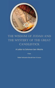 Title: The Wisdom of Judah and the Mystery of the Great Candlestick: A Letter to Solomon ben Moshe, Author: Rabbi Yehoiakin-barukh Ben-ya'ocov