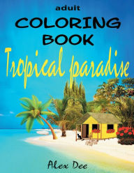 Title: Adult Coloring Book - Tropical Paradise: Feel-good Designs of Island Getaways, Beach Houses For Dream Summer Vacation, Author: Dee