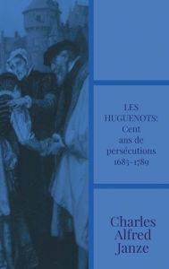 Title: Les huguenots: Cent ans de persï¿½cutions 1685-1789:, Author: Charles Alfred Janze