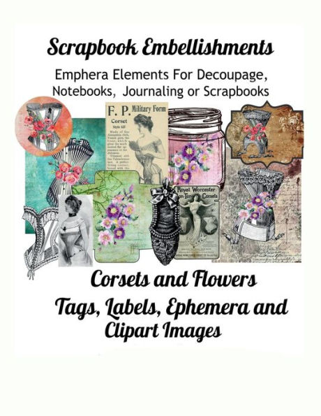 Corsets and Flowers Ephemera Elements For Scrapbooks: Embellishments for Deocoupage, Journaling or Scrapbooks. Tags, Labels,