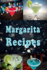 Title: Margarita Recipes: Frozen, Straight Up, On the Rocks and Lots of Other Margarita Recipes, Author: Laura Sommers