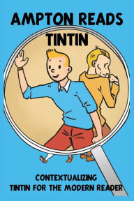 Title: Ampton Reads Tintin: Contextualising Tintin for the modern reader, Author: Ampton