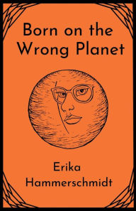 Title: Born on the Wrong Planet, Author: Erika Hammerschmidt