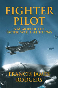 Title: Fighter Pilot: A Memoir of the Pacific War, Author: Francis James Rodgers