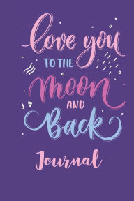 Title: Love You To The Moon and Back Journal, Author: S Nosam