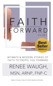 Title: Faith Forward, Volume 2: Intimate and Modern Stories of Faith to Propel You Forward:, Author: MSN ARNP FNP-C Renee Waugh