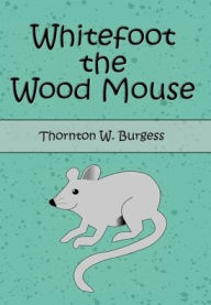 Title: Whitefoot the Wood Mouse (Illustrated), Author: Thornton W. Burgess