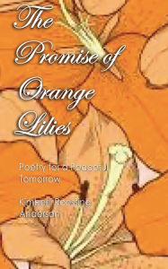 Title: The Promise of Orange Lilies: Poetry for Peaceful Tomorrow, Author: Kimberli Roessing-anderson