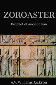 Title: Zoroaster: Prophet of Ancient Iran:, Author: A.V. Williams Jackson