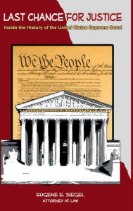 Title: LAST CHANCE FOR JUSTICE: Inside the History of the United States Supreme Court, Author: Eugene E. Siegel