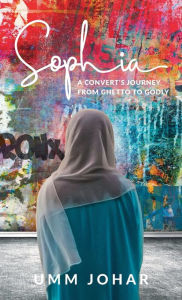 Title: Sophia: A Convert's Journey from Ghetto to Godly, Author: Umm Johar