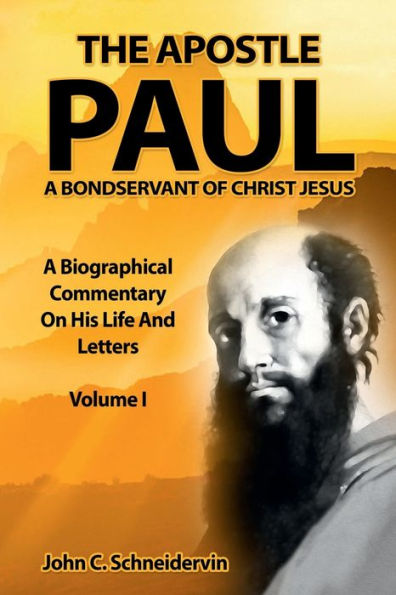 The Apostle Paul, A Bondservant Of Christ Jesus Volume I: A Biographical Commentary On His Life And Letters