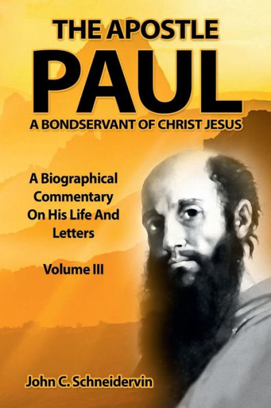 The Apostle Paul, A Bondservant Of Christ Jesus Vol III: A Biographical Commentary On His Life And Letters