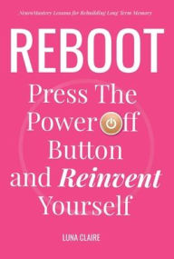 Title: Reboot with Neuromastery Lessons to Rebuild the Long Term Memory: Press the Power Off Button and Reinvent Yourself, Author: Luna Claire