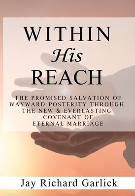 Within His Reach: The Promised Salvation of Wayward Posterity Through the New & Everlasting Covenant of Marriage