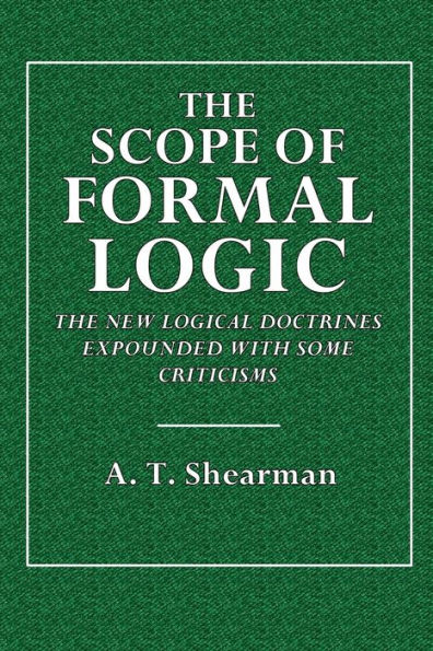 The Scope of Formal Logic: The New Logical Doctrines Expounded, With Some Criticisms.