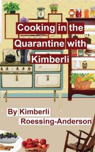 Title: Cooking in the Quarantine with Kimberli: With Recipes from Family and Friends, Author: Kimberli Roessing-anderson
