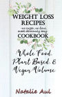 Weight Loss Recipes Cookbook Whole Food, Plant Based, & Vegan Volume