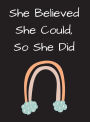 She Believed She Could So She Did: Organic Rainbow Notebook, Journal:Hardcover Notebook, Journal