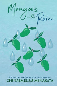 Title: Mangoes in the Rain: No one can take away your Imaginations, Author: Chinaemelum Menakaya