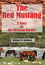 Title: The Red Mustang (Illustrated): A Story of the Mexican Border, Author: William O. Stoddard