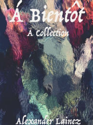 Title: Á Bientôt: A Collection, Author: Alexander Lainez