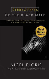 Title: Stereotypes of the Black Male: Changing the Narrative for Misunderstood Black Males One Story at a Time:, Author: Nigel Floris