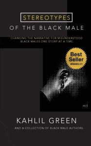 Title: Stereotypes of the Black Male: Changing the Narrative for Misunderstood Black Males One Story at a Time:, Author: Kahlil Green