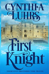 Title: First Knight: Thornton Brothers Time Travel, Author: Cynthia Luhrs