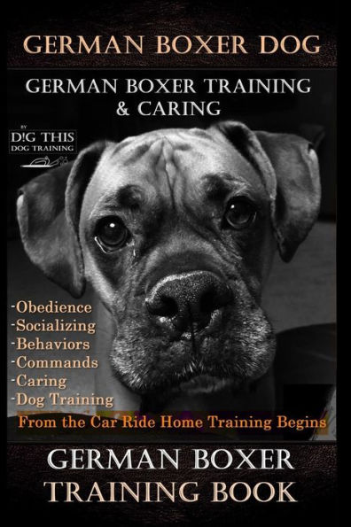German Boxer Dog, German Boxer Training, & Caring By D!G THIS DOG TRAINING, Obedience Socializing Behaviors Commands Caring: Dog Training From the Car Ride Home Training Begins German Boxer Training