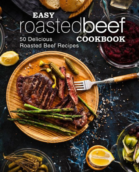 Easy Roasted Beef Cookbook: 50 Delicious Roasted Beef Recipes (2nd Edition)