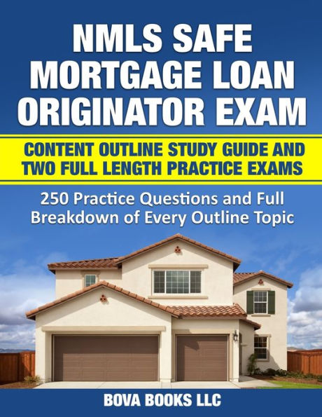 NMLS SAFE Mortgage Loan Originator Exam Content Outline Study Guide and Two Full Length Practice Exams: 250 Practice Questions and Full Breakdown of Every Outline Topic