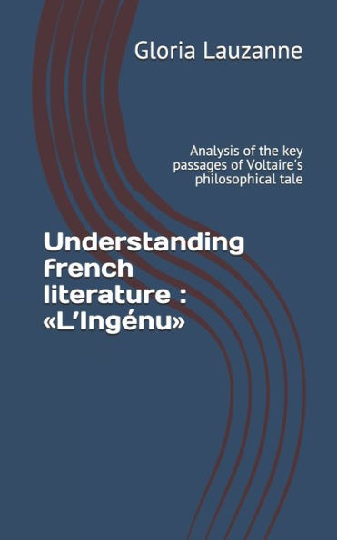 Understanding french literature: L'Ingï¿½nu: Analysis of the key passages of Voltaire's philosophical tale