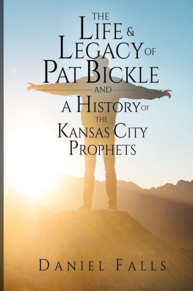 The Life and Legacy of Pat Bickle and a History of the Kansas City Prophets