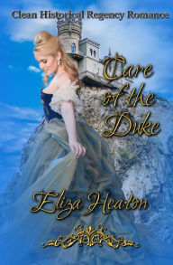Title: Care of the Duke: Clean Historical Regency Romance, Author: Eliza Heaton