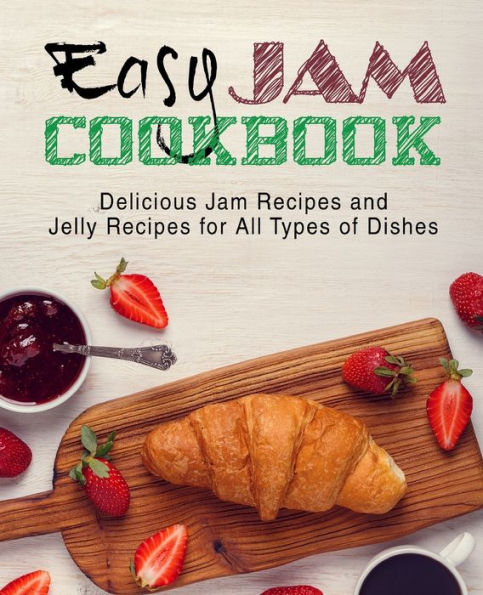 Easy Jam Cookbook: Delicious Jam Recipes and Jelly Recipes for All Types of Dishes (2nd Edition)