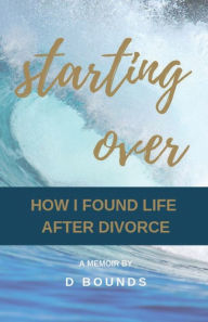 Title: Starting Over: How I Found Life After Divorce, Author: D Bounds