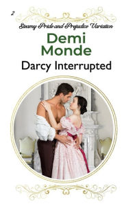 Title: Darcy Interrupted: A Pride and Prejudice Sensual Variation, Author: Demi Monde