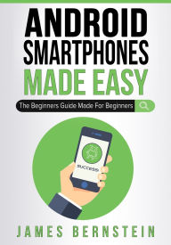 Title: Android Smartphones Made Easy: The Beginners Guide Made For Beginners, Author: James Bernstein