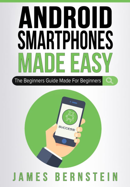 Android Smartphones Made Easy: The Beginners Guide Made For Beginners