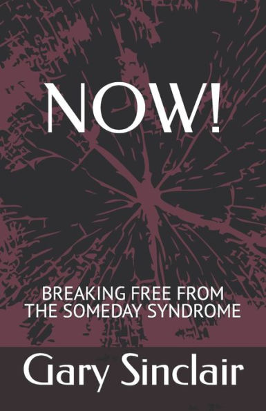NOW!: Breaking Free From The Someday Syndrome.