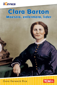 Title: Clara Barton: maestra, enfermera, líder, Author: Dona Herweck Rice