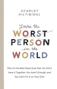 Title: You're the Worst Person in the World: Why It's the Best News Ever that You Don't Have it Together, You Aren't Enough, and You Can't Fix It on Your Own, Author: Scarlet Hiltibidal