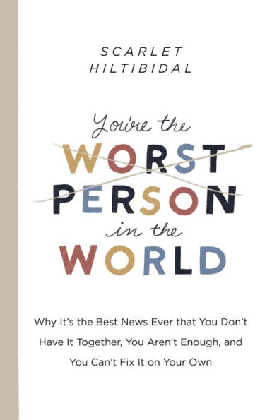 You're the Worst Person World: Why It's Best News Ever that You Don't Have It Together, Aren't Enough, and Can't Fix on Your Own