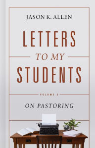 Title: Letters to My Students, Volume 2: On Pastoring, Author: Jason K. Allen