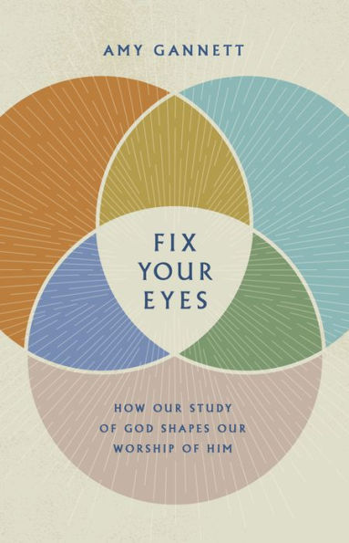 Fix Your Eyes: How Our Study of God Shapes Worship Him